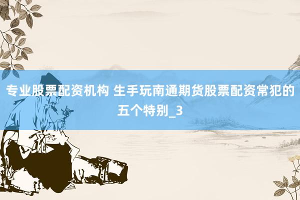 专业股票配资机构 生手玩南通期货股票配资常犯的五个特别_3
