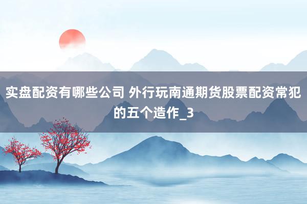 实盘配资有哪些公司 外行玩南通期货股票配资常犯的五个造作_3
