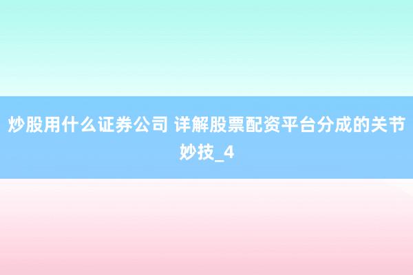 炒股用什么证券公司 详解股票配资平台分成的关节妙技_4