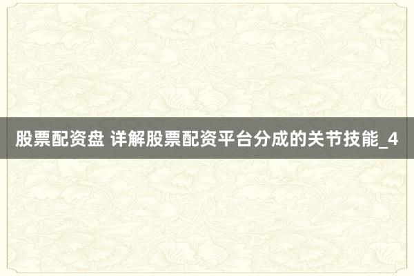股票配资盘 详解股票配资平台分成的关节技能_4