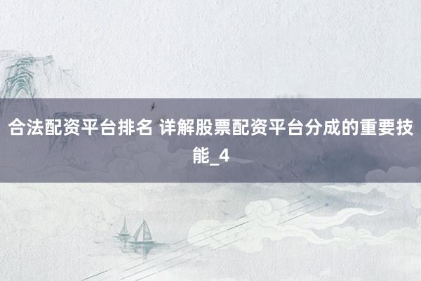 合法配资平台排名 详解股票配资平台分成的重要技能_4