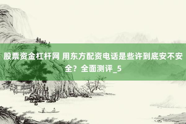 股票资金杠杆网 用东方配资电话是些许到底安不安全？全面测评_5
