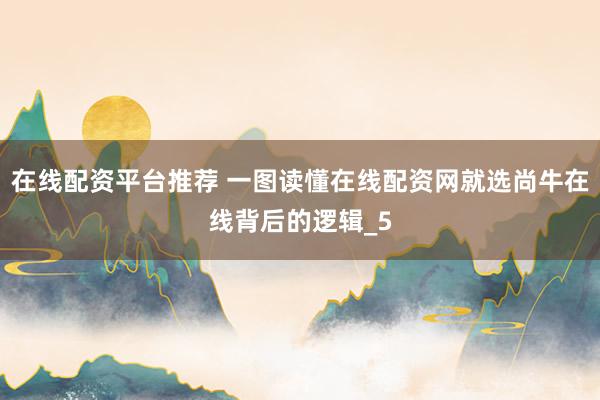 在线配资平台推荐 一图读懂在线配资网就选尚牛在线背后的逻辑_5