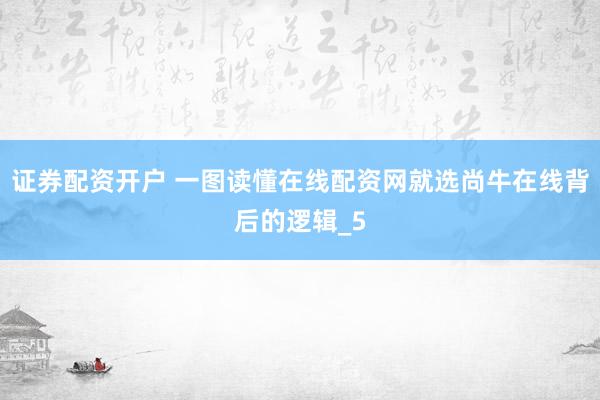 证券配资开户 一图读懂在线配资网就选尚牛在线背后的逻辑_5