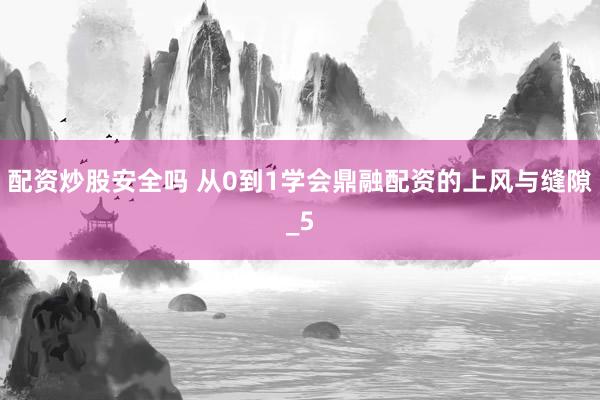 配资炒股安全吗 从0到1学会鼎融配资的上风与缝隙_5