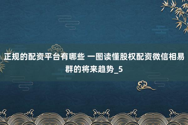 正规的配资平台有哪些 一图读懂股权配资微信相易群的将来趋势_5