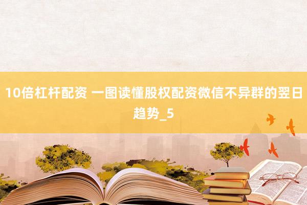 10倍杠杆配资 一图读懂股权配资微信不异群的翌日趋势_5