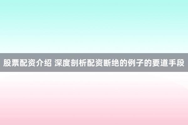 股票配资介绍 深度剖析配资断绝的例子的要道手段