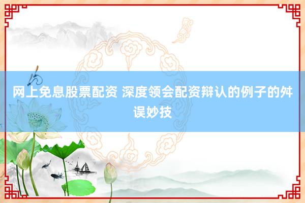 网上免息股票配资 深度领会配资辩认的例子的舛误妙技