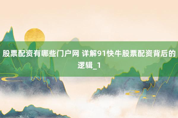 股票配资有哪些门户网 详解91快牛股票配资背后的逻辑_1
