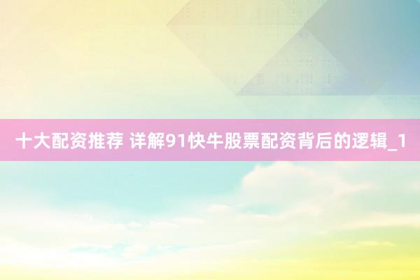 十大配资推荐 详解91快牛股票配资背后的逻辑_1