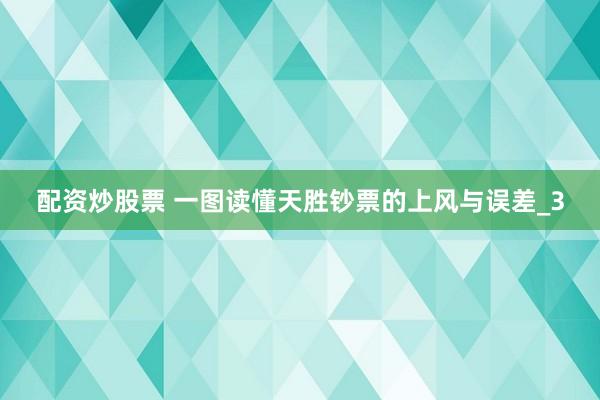 配资炒股票 一图读懂天胜钞票的上风与误差_3