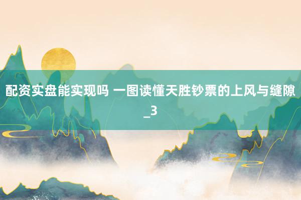配资实盘能实现吗 一图读懂天胜钞票的上风与缝隙_3