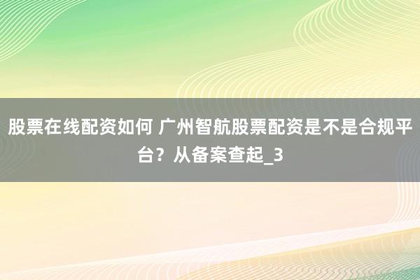 股票在线配资如何 广州智航股票配资是不是合规平台？从备案查起_3