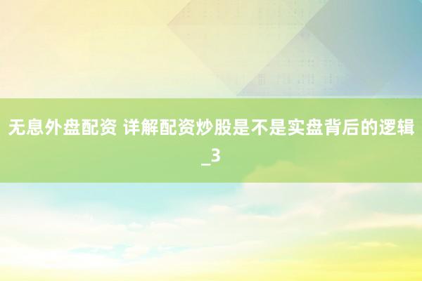 无息外盘配资 详解配资炒股是不是实盘背后的逻辑_3