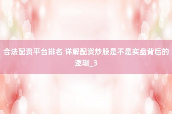 合法配资平台排名 详解配资炒股是不是实盘背后的逻辑_3
