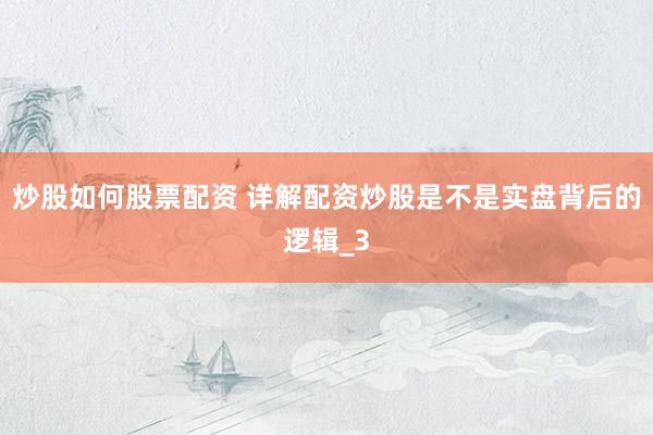 炒股如何股票配资 详解配资炒股是不是实盘背后的逻辑_3