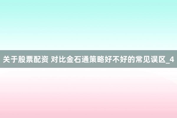关于股票配资 对比金石通策略好不好的常见误区_4