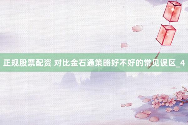 正规股票配资 对比金石通策略好不好的常见误区_4