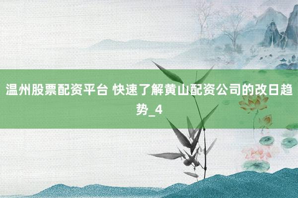 温州股票配资平台 快速了解黄山配资公司的改日趋势_4