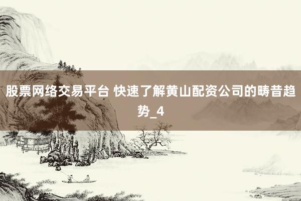 股票网络交易平台 快速了解黄山配资公司的畴昔趋势_4