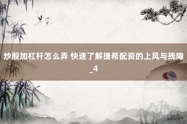 炒股加杠杆怎么弄 快速了解捷希配资的上风与残障_4