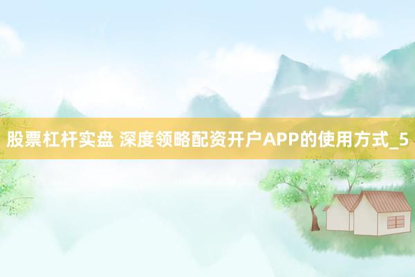 股票杠杆实盘 深度领略配资开户APP的使用方式_5