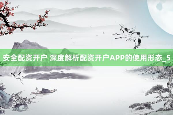 安全配资开户 深度解析配资开户APP的使用形态_5