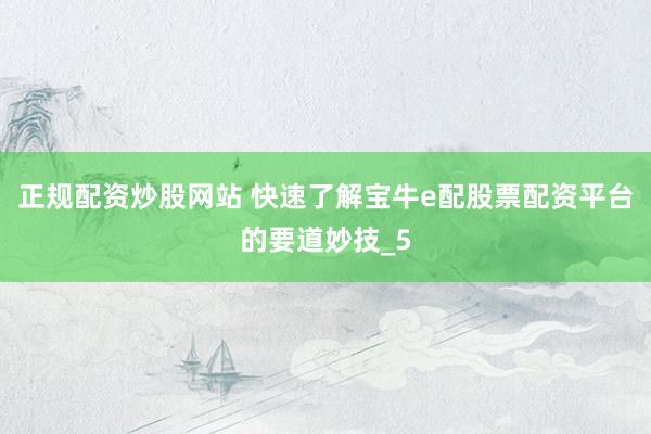 正规配资炒股网站 快速了解宝牛e配股票配资平台的要道妙技_5