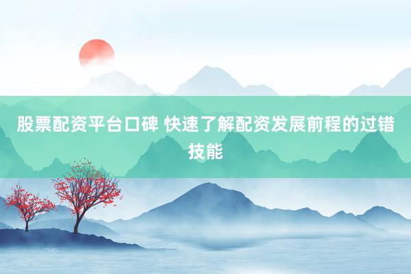 股票配资平台口碑 快速了解配资发展前程的过错技能