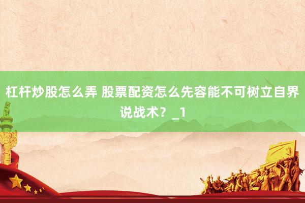 杠杆炒股怎么弄 股票配资怎么先容能不可树立自界说战术？_1