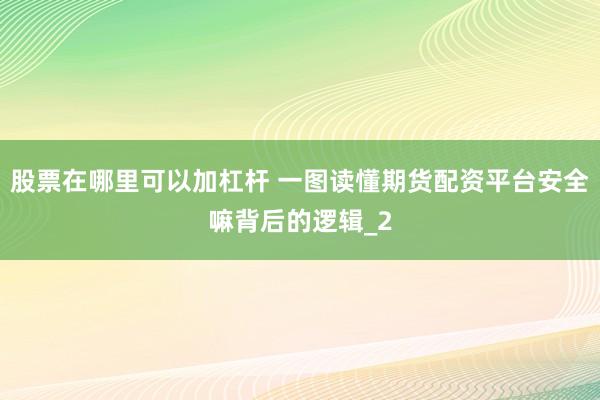 股票在哪里可以加杠杆 一图读懂期货配资平台安全嘛背后的逻辑_2