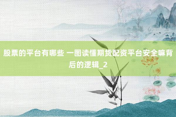 股票的平台有哪些 一图读懂期货配资平台安全嘛背后的逻辑_2