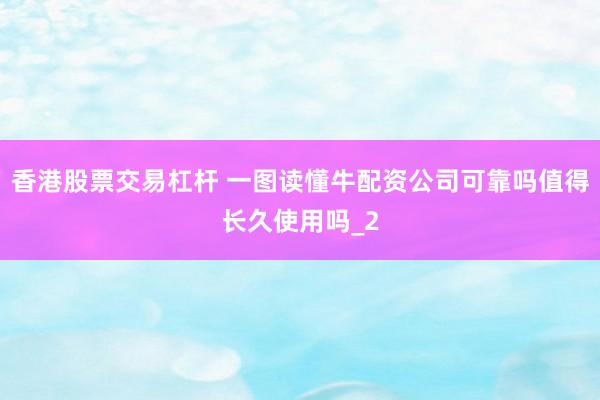 香港股票交易杠杆 一图读懂牛配资公司可靠吗值得长久使用吗_2