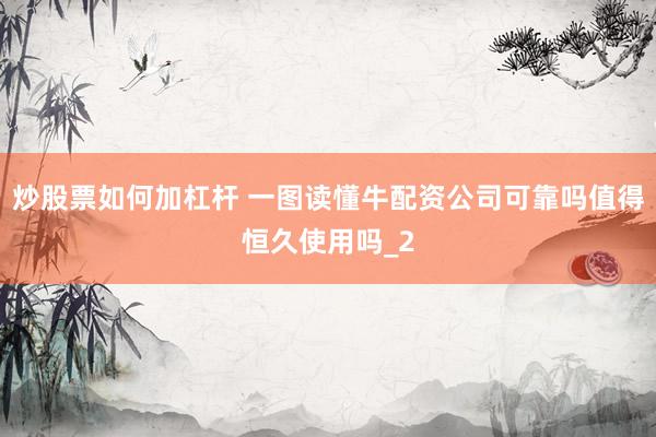 炒股票如何加杠杆 一图读懂牛配资公司可靠吗值得恒久使用吗_2