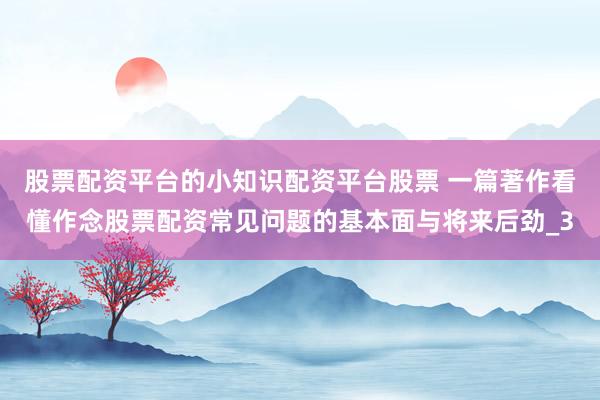 股票配资平台的小知识配资平台股票 一篇著作看懂作念股票配资常见问题的基本面与将来后劲_3