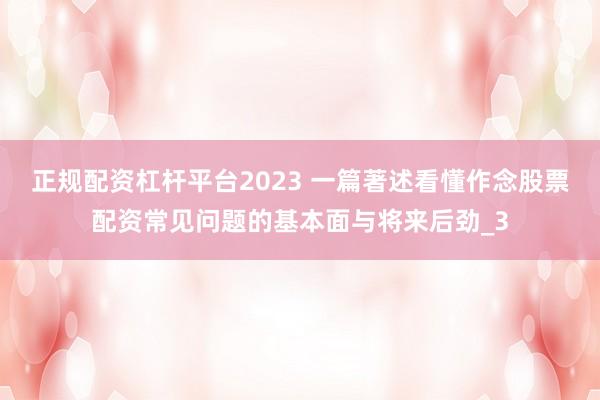正规配资杠杆平台2023 一篇著述看懂作念股票配资常见问题的基本面与将来后劲_3