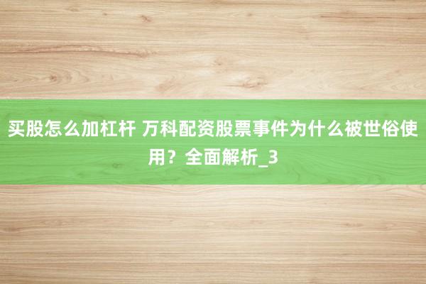 买股怎么加杠杆 万科配资股票事件为什么被世俗使用？全面解析_3
