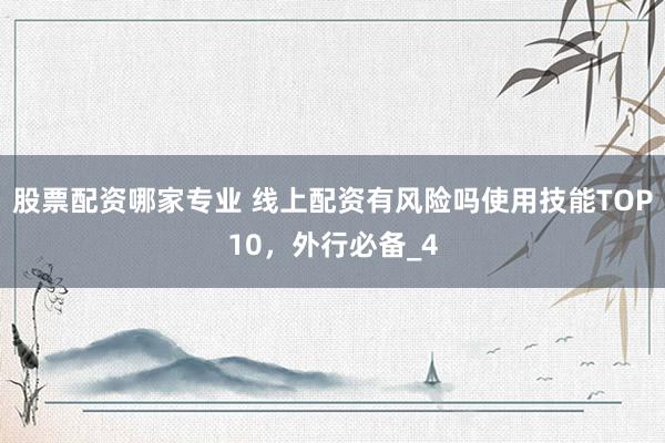 股票配资哪家专业 线上配资有风险吗使用技能TOP10，外行必备_4
