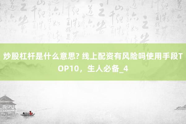 炒股杠杆是什么意思? 线上配资有风险吗使用手段TOP10，生人必备_4