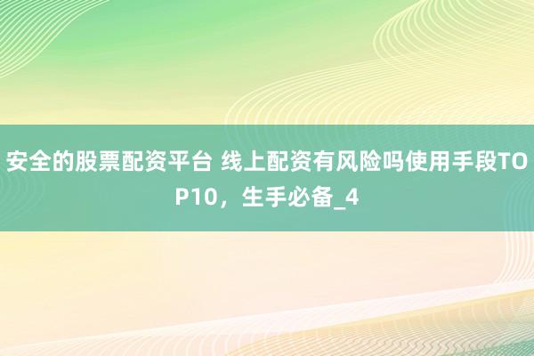 安全的股票配资平台 线上配资有风险吗使用手段TOP10，生手必备_4