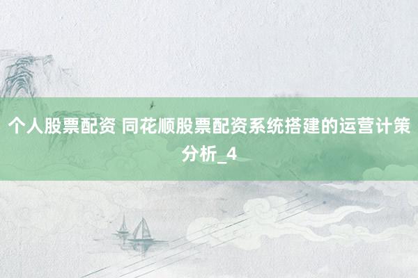 个人股票配资 同花顺股票配资系统搭建的运营计策分析_4