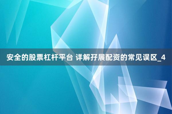 安全的股票杠杆平台 详解孖展配资的常见误区_4