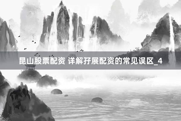 昆山股票配资 详解孖展配资的常见误区_4