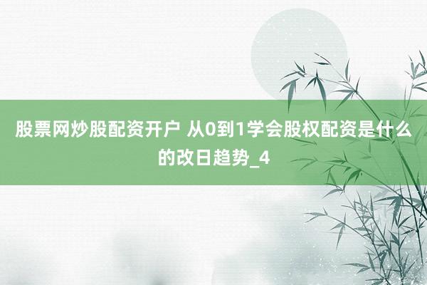 股票网炒股配资开户 从0到1学会股权配资是什么的改日趋势_4