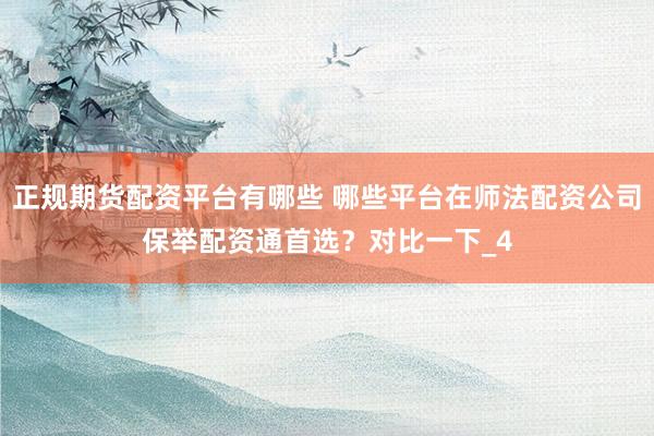 正规期货配资平台有哪些 哪些平台在师法配资公司保举配资通首选？对比一下_4
