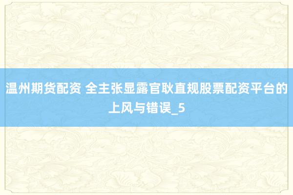 温州期货配资 全主张显露官耿直规股票配资平台的上风与错误_5