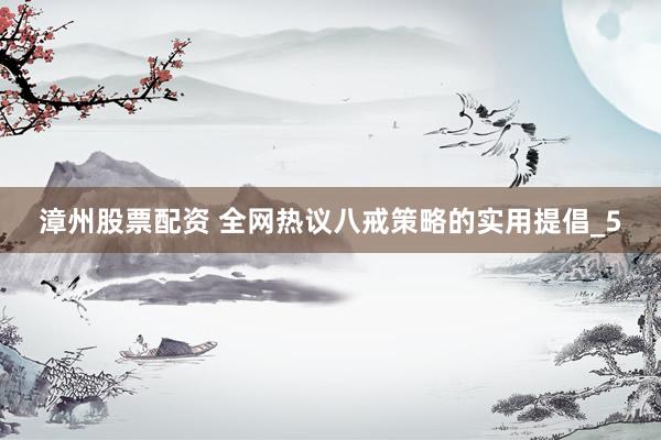 漳州股票配资 全网热议八戒策略的实用提倡_5