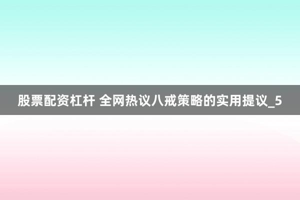 股票配资杠杆 全网热议八戒策略的实用提议_5