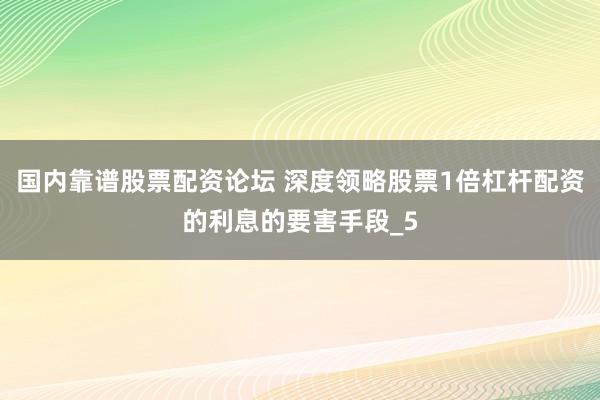 国内靠谱股票配资论坛 深度领略股票1倍杠杆配资的利息的要害手段_5